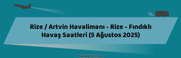 Rize / Artvin Havalimanı - Rize - Fındıklı Havaş Saatleri (5 Ağustos 2025)